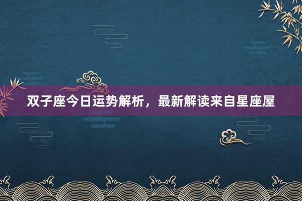 双子座今日运势解析，最新解读来自星座屋